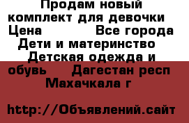 Продам новый комплект для девочки › Цена ­ 3 500 - Все города Дети и материнство » Детская одежда и обувь   . Дагестан респ.,Махачкала г.